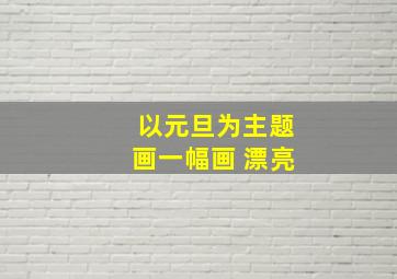 以元旦为主题画一幅画 漂亮